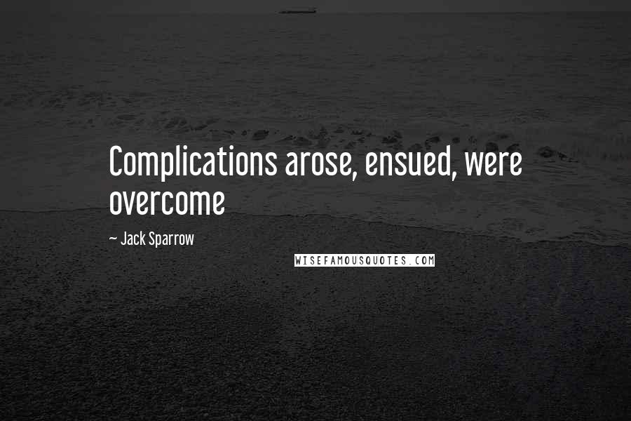 Jack Sparrow Quotes: Complications arose, ensued, were overcome