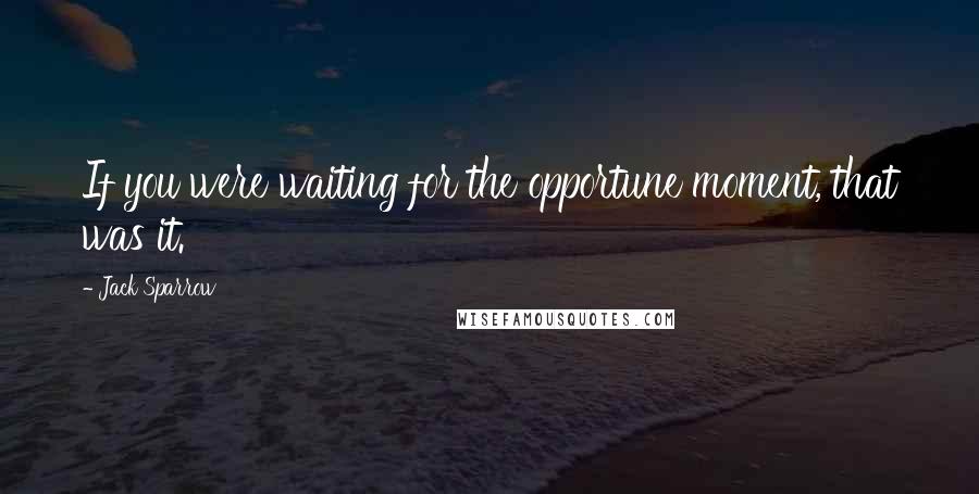 Jack Sparrow Quotes: If you were waiting for the opportune moment, that was it.