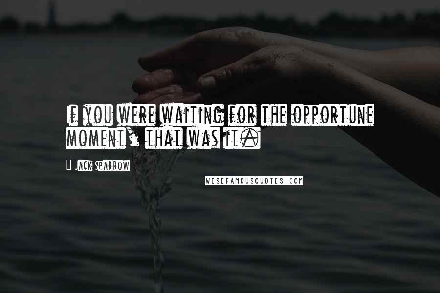 Jack Sparrow Quotes: If you were waiting for the opportune moment, that was it.