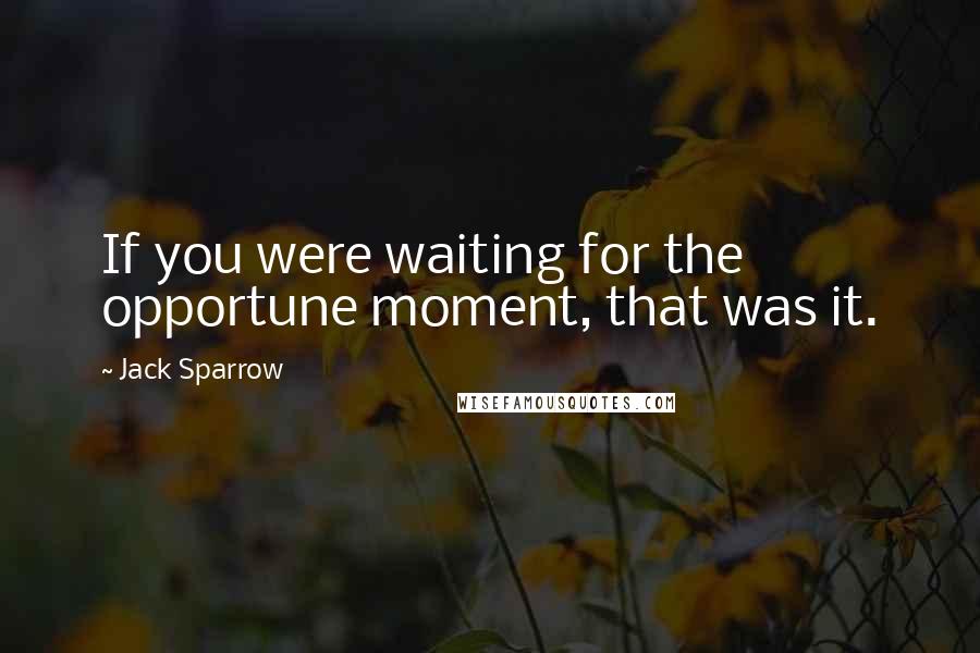 Jack Sparrow Quotes: If you were waiting for the opportune moment, that was it.