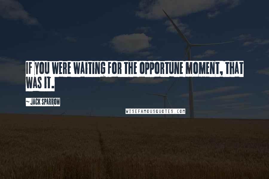 Jack Sparrow Quotes: If you were waiting for the opportune moment, that was it.