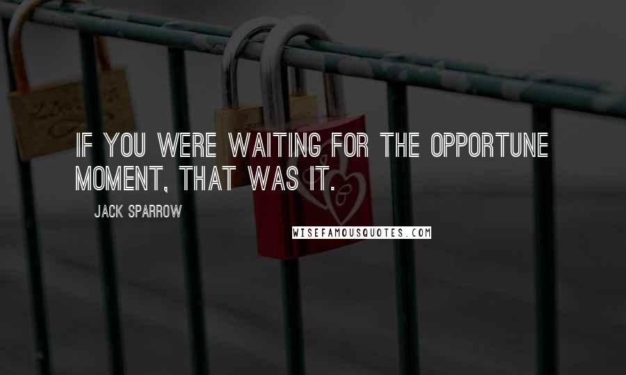 Jack Sparrow Quotes: If you were waiting for the opportune moment, that was it.