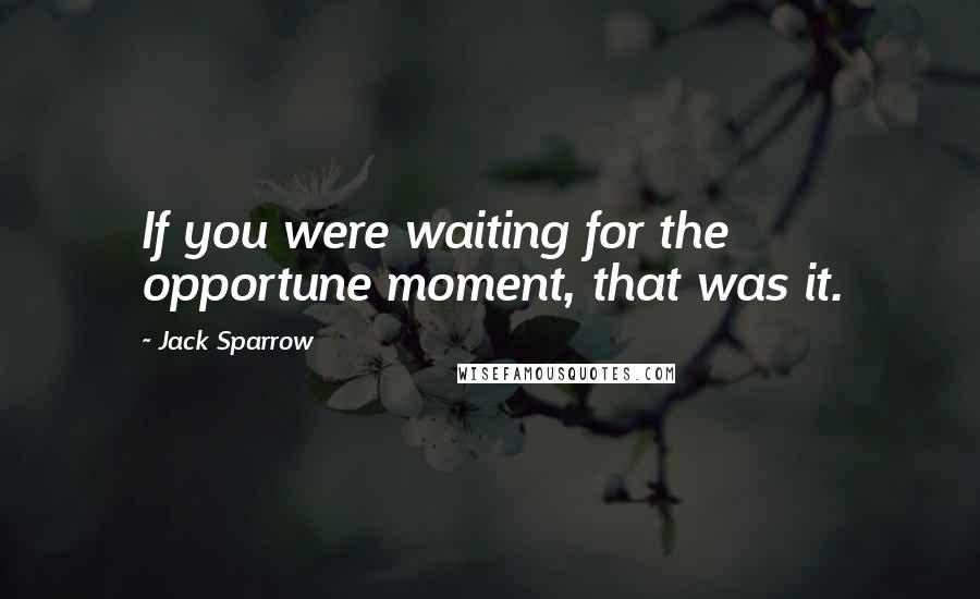 Jack Sparrow Quotes: If you were waiting for the opportune moment, that was it.