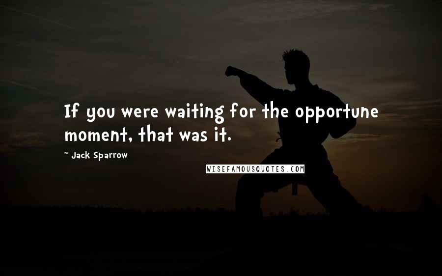 Jack Sparrow Quotes: If you were waiting for the opportune moment, that was it.