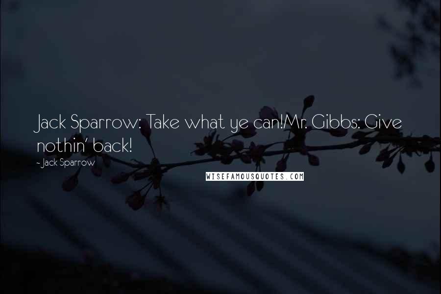 Jack Sparrow Quotes: Jack Sparrow: Take what ye can!Mr. Gibbs: Give nothin' back!