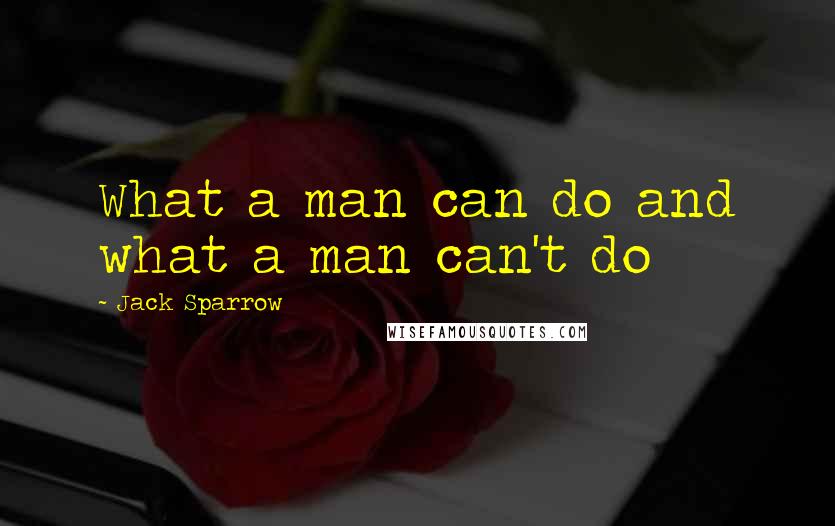 Jack Sparrow Quotes: What a man can do and what a man can't do