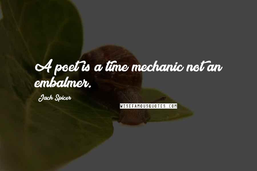 Jack Spicer Quotes: A poet is a time mechanic not an embalmer.