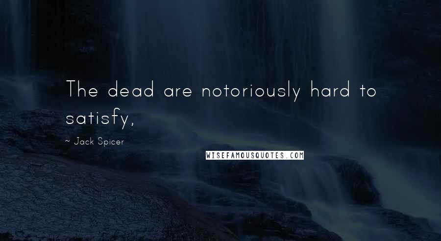 Jack Spicer Quotes: The dead are notoriously hard to satisfy,