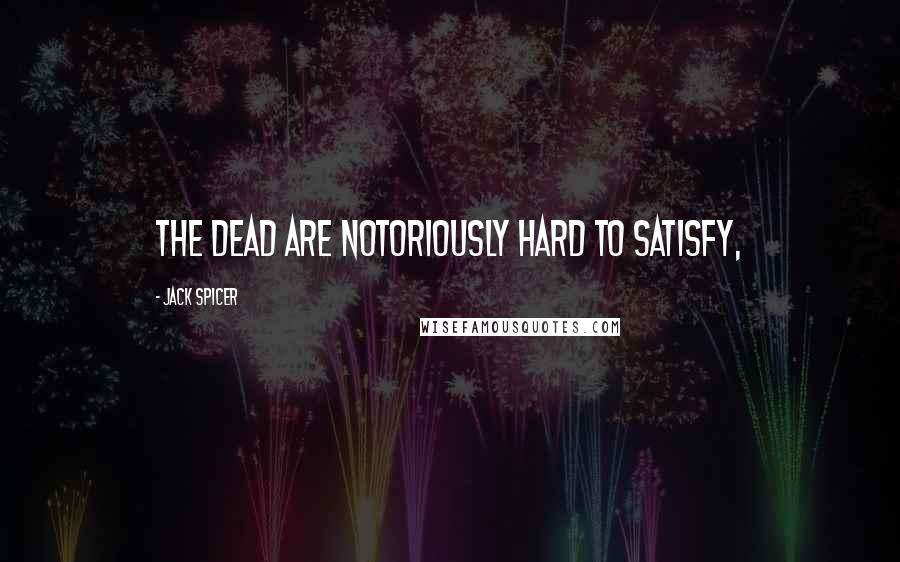 Jack Spicer Quotes: The dead are notoriously hard to satisfy,