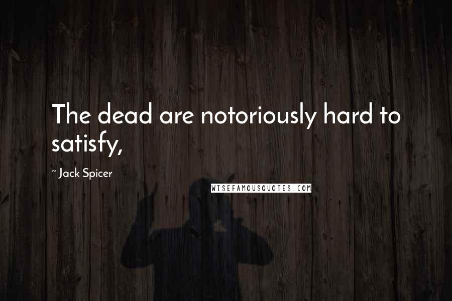 Jack Spicer Quotes: The dead are notoriously hard to satisfy,