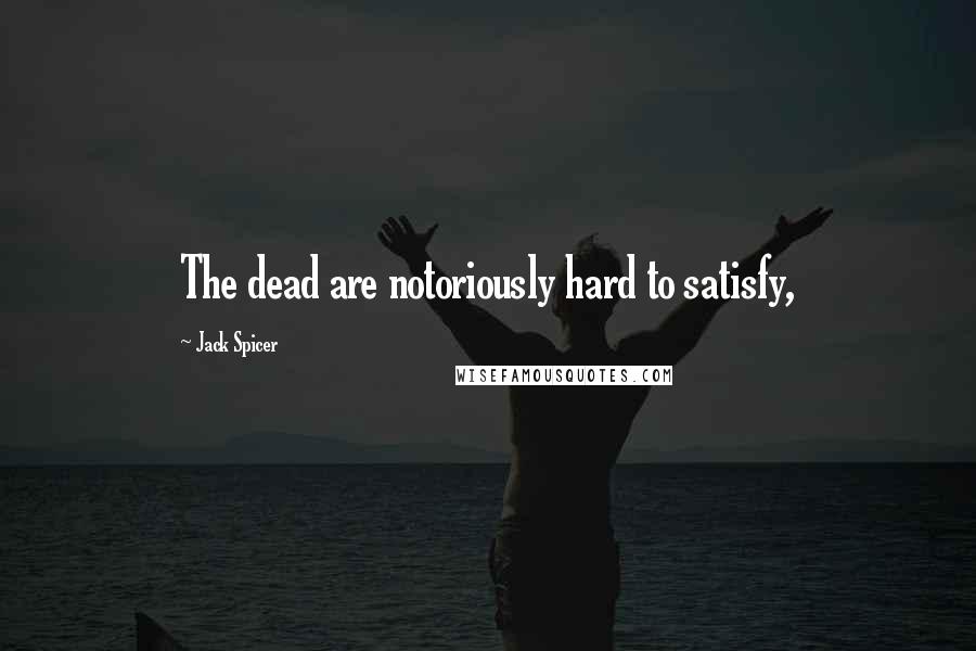 Jack Spicer Quotes: The dead are notoriously hard to satisfy,