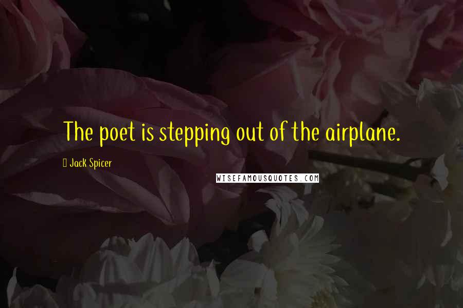 Jack Spicer Quotes: The poet is stepping out of the airplane.