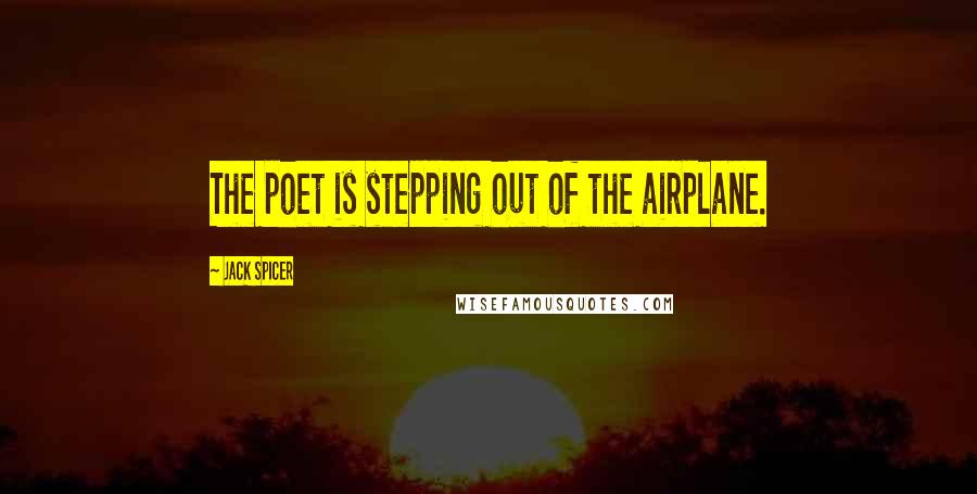 Jack Spicer Quotes: The poet is stepping out of the airplane.