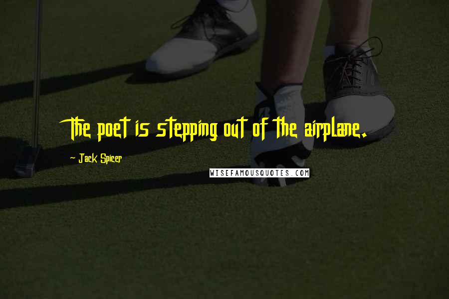 Jack Spicer Quotes: The poet is stepping out of the airplane.