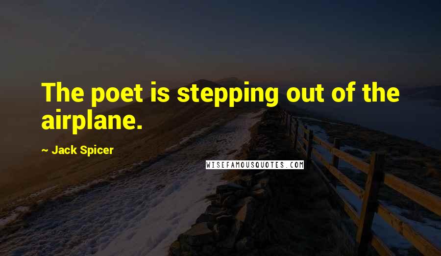 Jack Spicer Quotes: The poet is stepping out of the airplane.