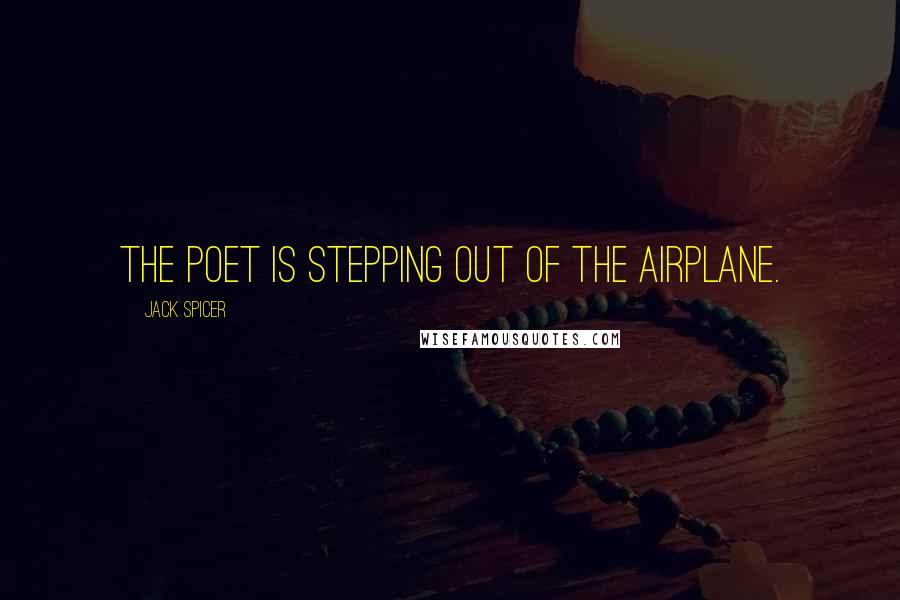Jack Spicer Quotes: The poet is stepping out of the airplane.
