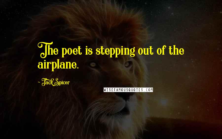 Jack Spicer Quotes: The poet is stepping out of the airplane.