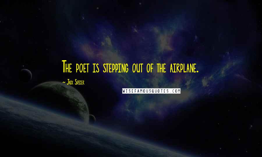 Jack Spicer Quotes: The poet is stepping out of the airplane.