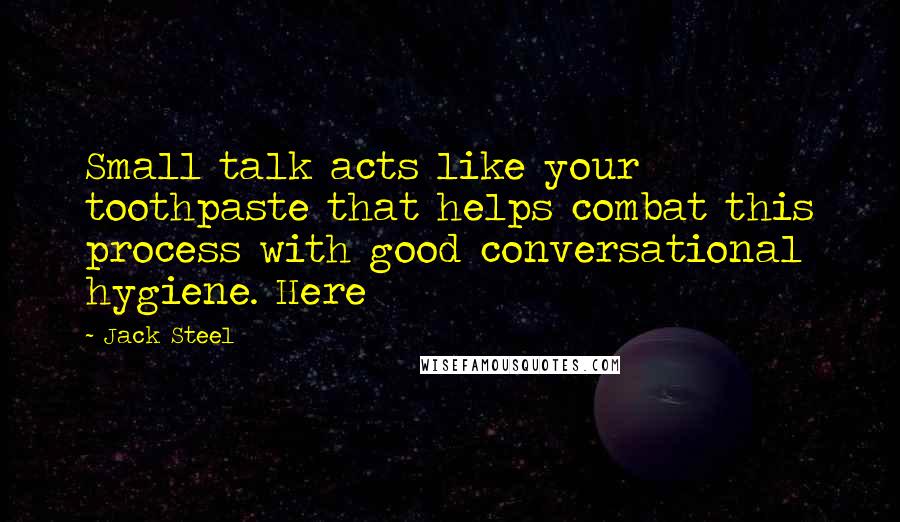 Jack Steel Quotes: Small talk acts like your toothpaste that helps combat this process with good conversational hygiene. Here