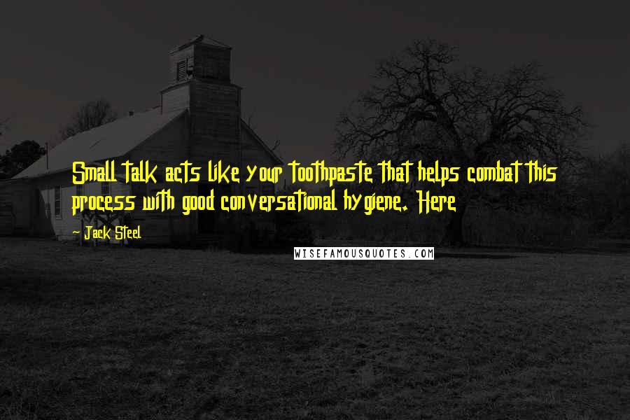 Jack Steel Quotes: Small talk acts like your toothpaste that helps combat this process with good conversational hygiene. Here