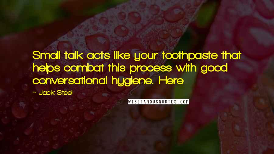 Jack Steel Quotes: Small talk acts like your toothpaste that helps combat this process with good conversational hygiene. Here