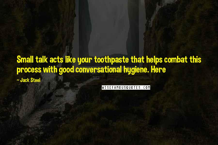 Jack Steel Quotes: Small talk acts like your toothpaste that helps combat this process with good conversational hygiene. Here