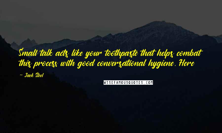 Jack Steel Quotes: Small talk acts like your toothpaste that helps combat this process with good conversational hygiene. Here