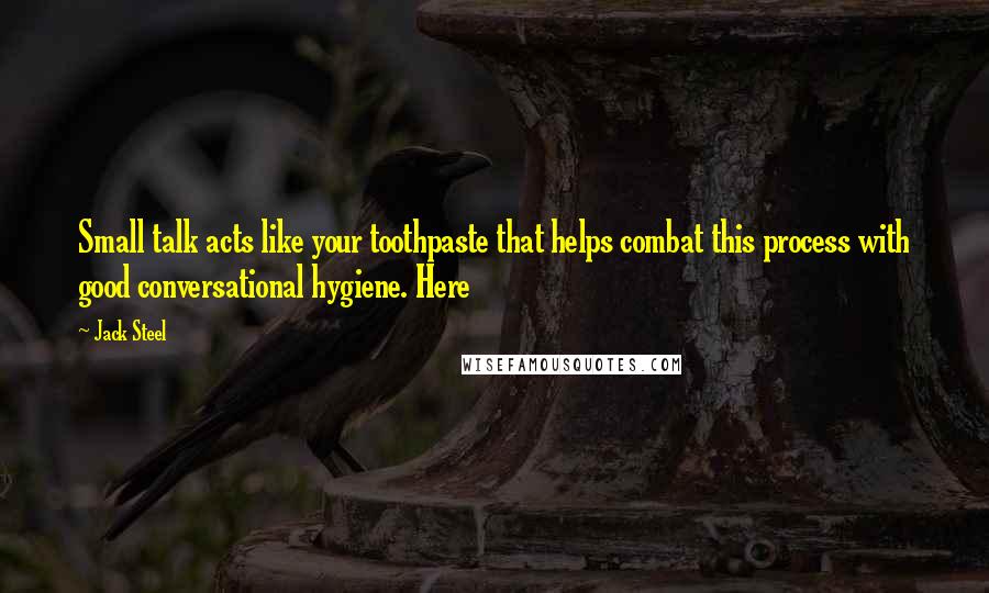 Jack Steel Quotes: Small talk acts like your toothpaste that helps combat this process with good conversational hygiene. Here