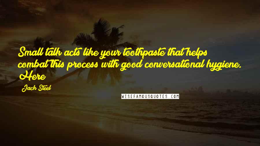 Jack Steel Quotes: Small talk acts like your toothpaste that helps combat this process with good conversational hygiene. Here