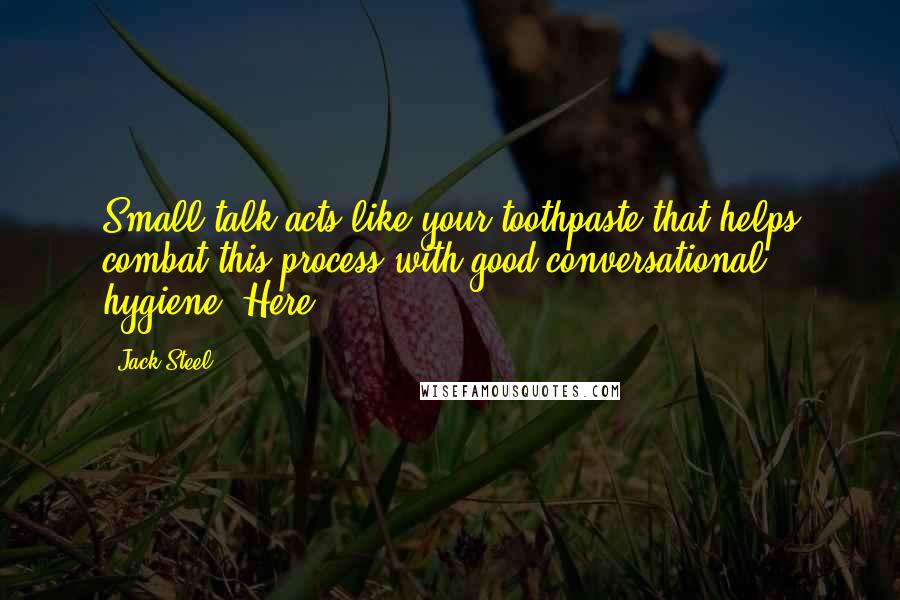 Jack Steel Quotes: Small talk acts like your toothpaste that helps combat this process with good conversational hygiene. Here