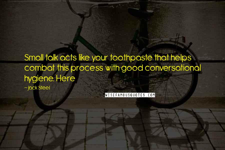 Jack Steel Quotes: Small talk acts like your toothpaste that helps combat this process with good conversational hygiene. Here