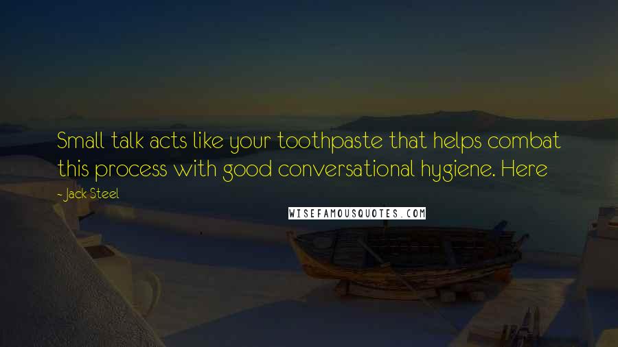 Jack Steel Quotes: Small talk acts like your toothpaste that helps combat this process with good conversational hygiene. Here