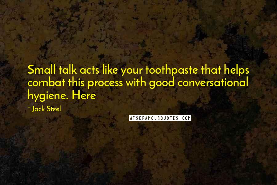 Jack Steel Quotes: Small talk acts like your toothpaste that helps combat this process with good conversational hygiene. Here