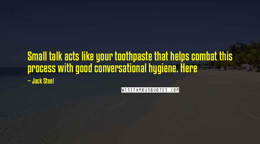 Jack Steel Quotes: Small talk acts like your toothpaste that helps combat this process with good conversational hygiene. Here