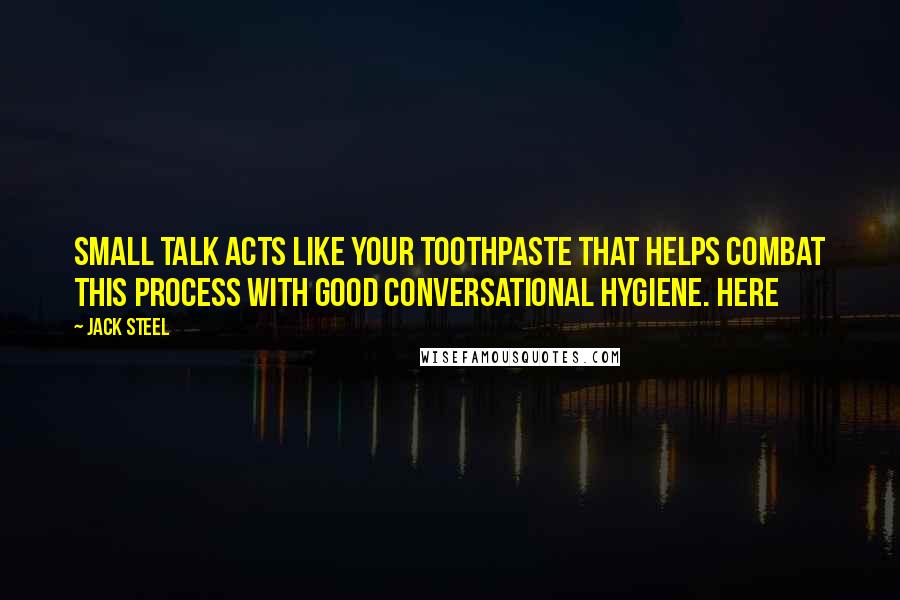 Jack Steel Quotes: Small talk acts like your toothpaste that helps combat this process with good conversational hygiene. Here