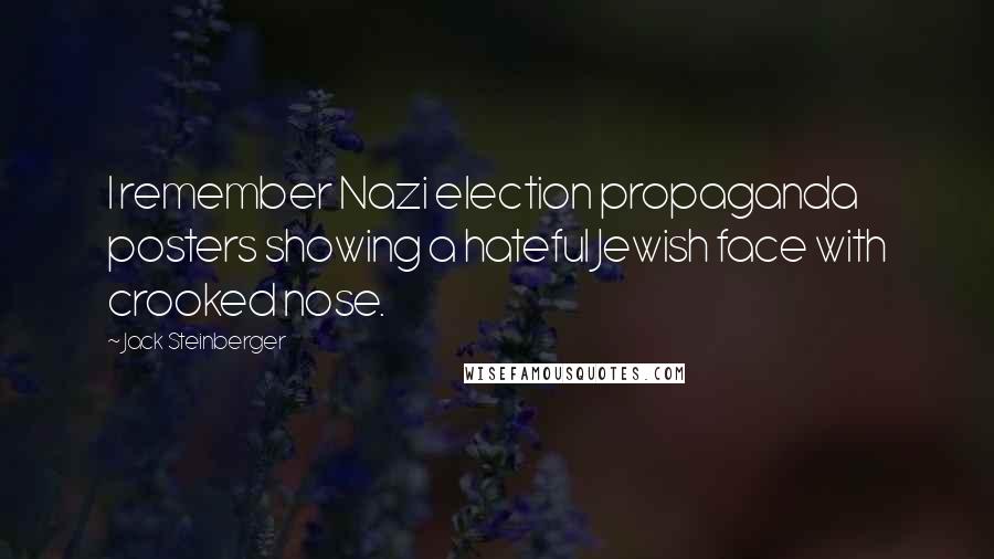 Jack Steinberger Quotes: I remember Nazi election propaganda posters showing a hateful Jewish face with crooked nose.