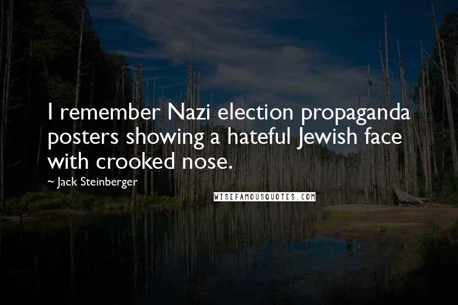 Jack Steinberger Quotes: I remember Nazi election propaganda posters showing a hateful Jewish face with crooked nose.