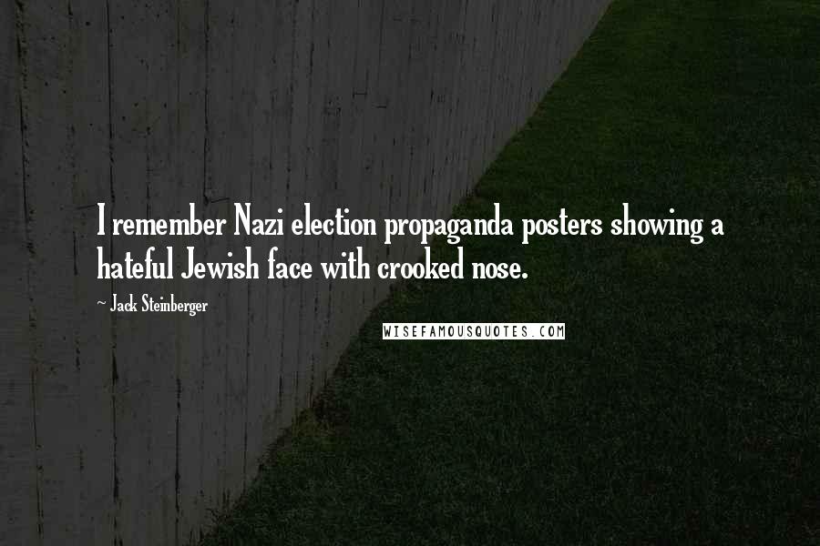 Jack Steinberger Quotes: I remember Nazi election propaganda posters showing a hateful Jewish face with crooked nose.