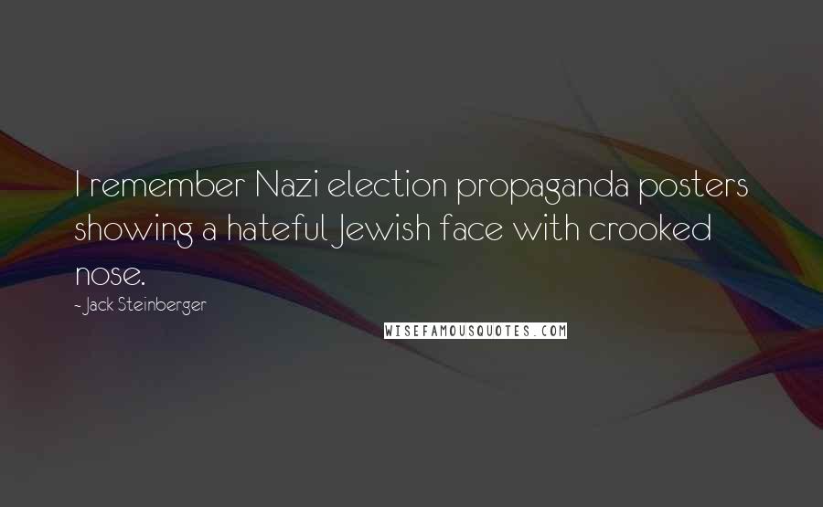 Jack Steinberger Quotes: I remember Nazi election propaganda posters showing a hateful Jewish face with crooked nose.