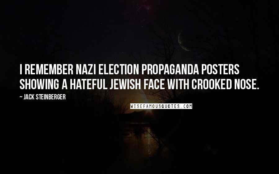 Jack Steinberger Quotes: I remember Nazi election propaganda posters showing a hateful Jewish face with crooked nose.