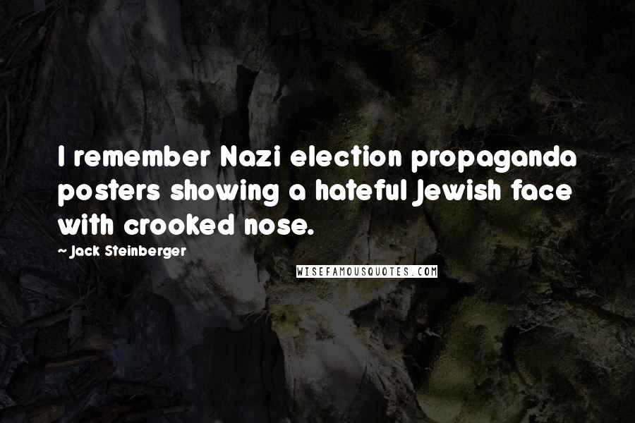 Jack Steinberger Quotes: I remember Nazi election propaganda posters showing a hateful Jewish face with crooked nose.