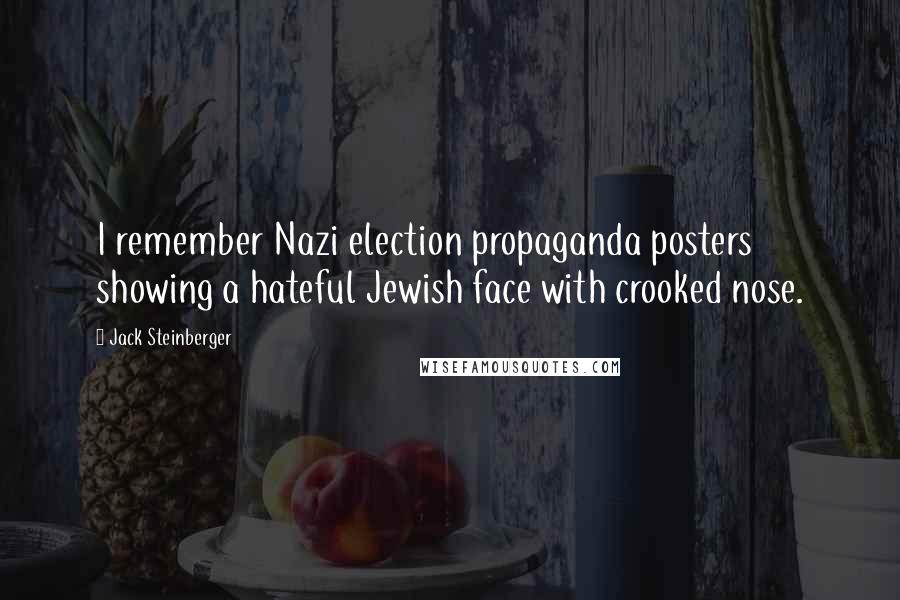 Jack Steinberger Quotes: I remember Nazi election propaganda posters showing a hateful Jewish face with crooked nose.