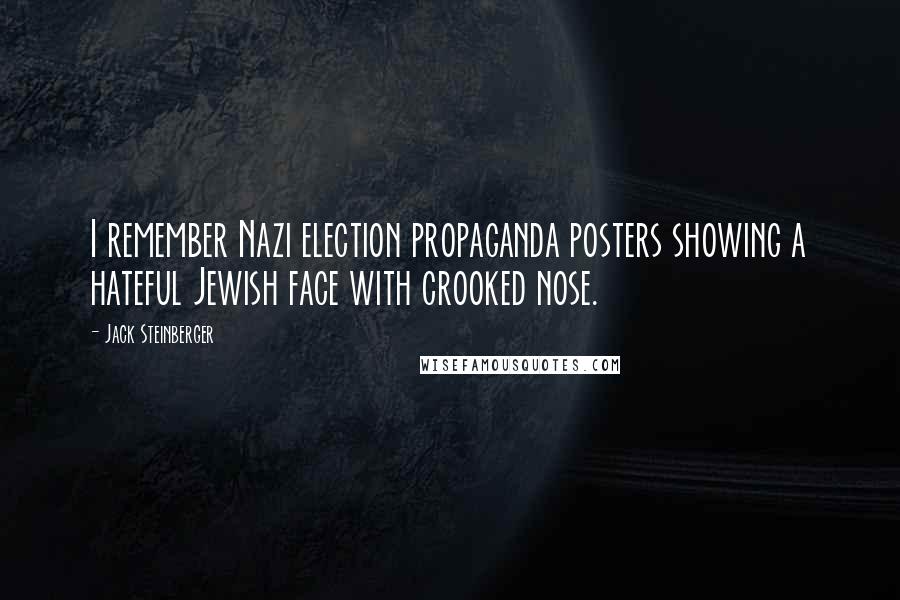 Jack Steinberger Quotes: I remember Nazi election propaganda posters showing a hateful Jewish face with crooked nose.