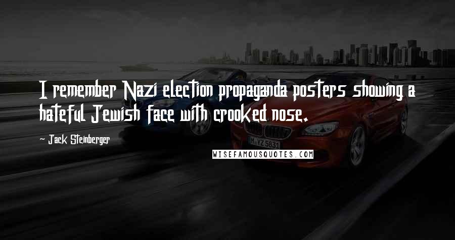 Jack Steinberger Quotes: I remember Nazi election propaganda posters showing a hateful Jewish face with crooked nose.