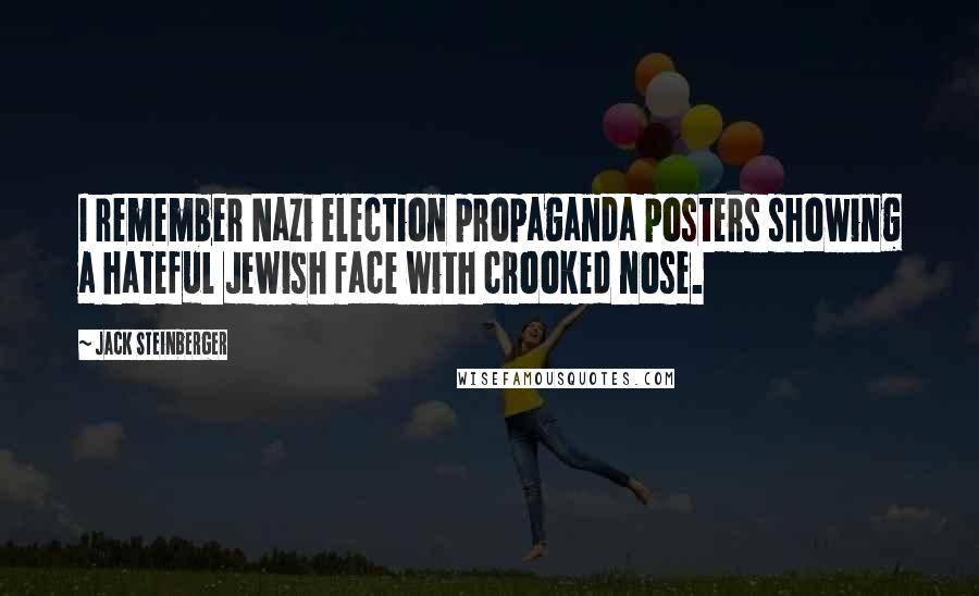 Jack Steinberger Quotes: I remember Nazi election propaganda posters showing a hateful Jewish face with crooked nose.