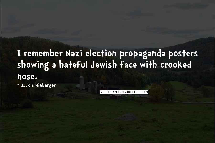 Jack Steinberger Quotes: I remember Nazi election propaganda posters showing a hateful Jewish face with crooked nose.