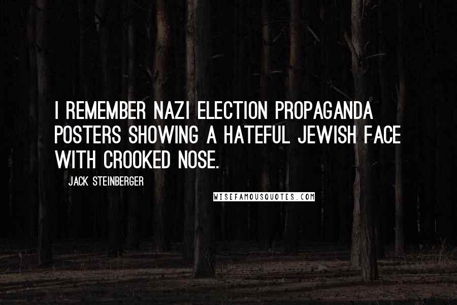 Jack Steinberger Quotes: I remember Nazi election propaganda posters showing a hateful Jewish face with crooked nose.