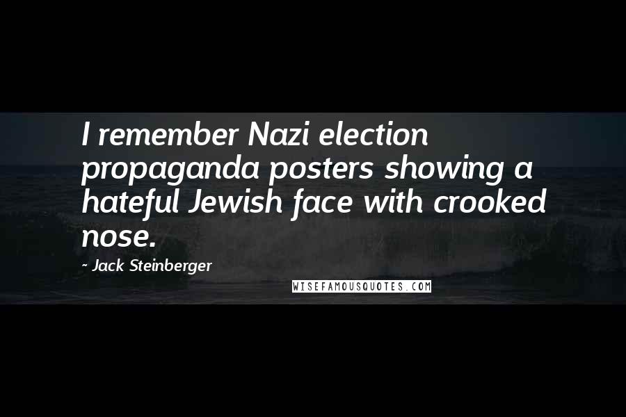 Jack Steinberger Quotes: I remember Nazi election propaganda posters showing a hateful Jewish face with crooked nose.