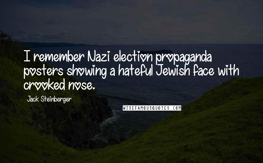 Jack Steinberger Quotes: I remember Nazi election propaganda posters showing a hateful Jewish face with crooked nose.