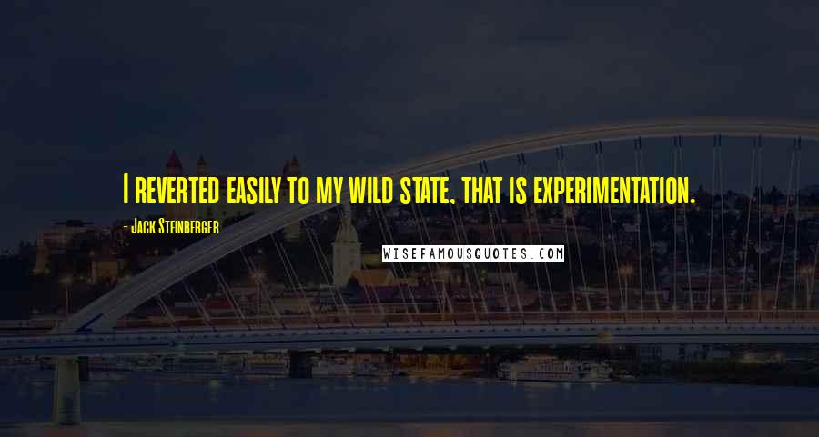 Jack Steinberger Quotes: I reverted easily to my wild state, that is experimentation.